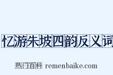 忆游朱坡四韵反义词是什么意思的图片